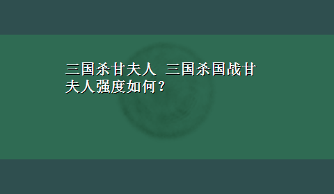 三国杀甘夫人 三国杀国战甘夫人强度如何？