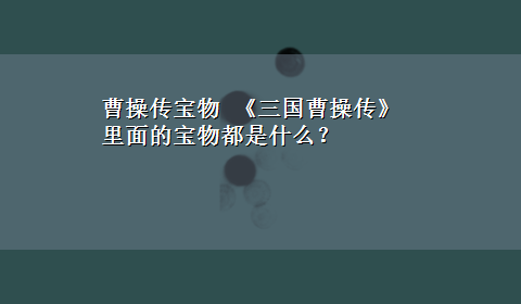 曹操传宝物 《三国曹操传》里面的宝物都是什么？