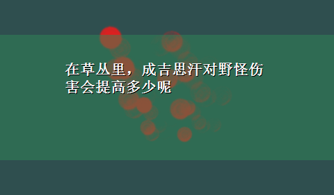 在草丛里，成吉思汗对野怪伤害会提高多少呢