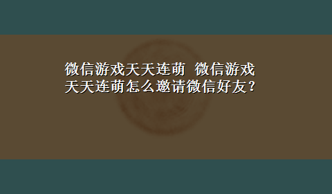 微信游戏天天连萌 微信游戏天天连萌怎么邀请微信好友？