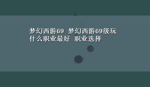 梦幻西游69 梦幻西游69级玩什么职业最好 职业选择