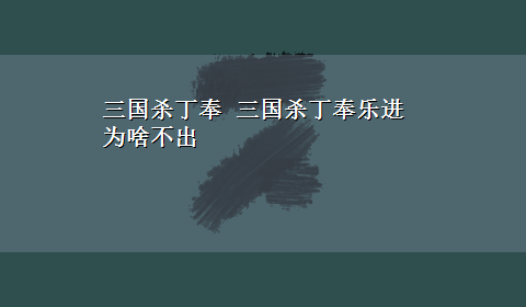 三国杀丁奉 三国杀丁奉乐进为啥不出