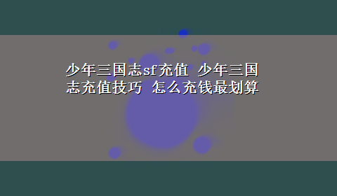 少年三国志sf充值 少年三国志充值技巧 怎么充钱最划算