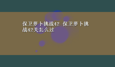 保卫萝卜挑战42 保卫萝卜挑战42关怎么过