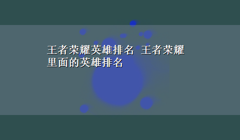 王者荣耀英雄排名 王者荣耀里面的英雄排名