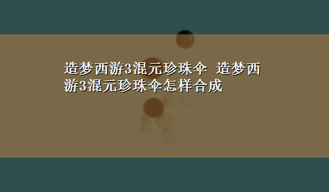 造梦西游3混元珍珠伞 造梦西游3混元珍珠伞怎样合成