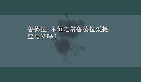 鲁德拉 永恒之塔鲁德拉爱提亚马特吗？