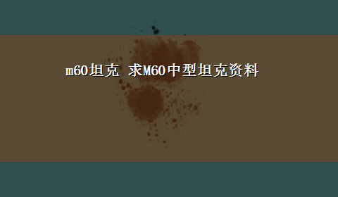 m60坦克 求M60中型坦克资料