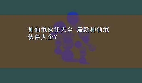 神仙道伙伴大全 最新神仙道伙伴大全？