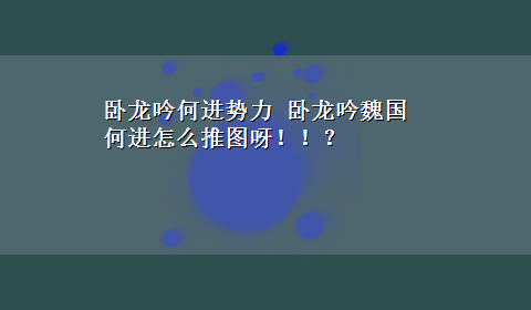 卧龙吟何进势力 卧龙吟魏国何进怎么推图呀！！？