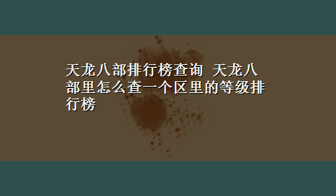 天龙八部排行榜查询 天龙八部里怎么查一个区里的等级排行榜