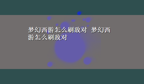 梦幻西游怎么刷敌对 梦幻西游怎么刷敌对