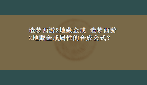 造梦西游2地藏金戒 造梦西游2地藏金戒属性的合成公式？