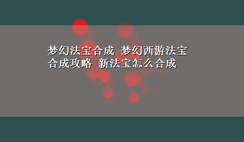 梦幻法宝合成 梦幻西游法宝合成攻略 新法宝怎么合成