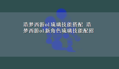 造梦西游ol琉璃技能搭配 造梦西游ol新角色琉璃技能配招