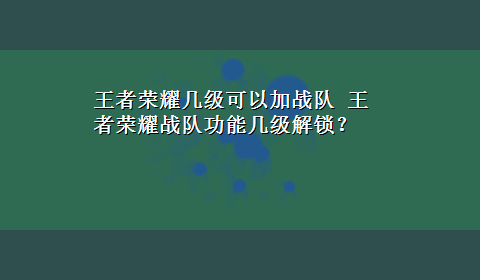 王者荣耀几级可以加战队 王者荣耀战队功能几级解锁？