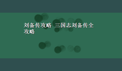 刘备传攻略 三国志刘备传全攻略