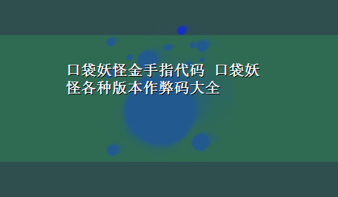 口袋妖怪金手指代码 口袋妖怪各种版本作弊码大全