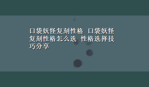 口袋妖怪复刻性格 口袋妖怪复刻性格怎么选 性格选择技巧分享