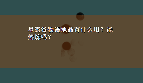 星露谷物语地晶有什么用？能熔炼吗？