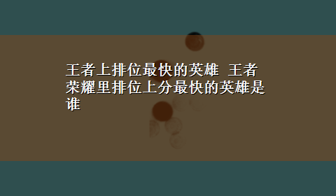 王者上排位最快的英雄 王者荣耀里排位上分最快的英雄是谁