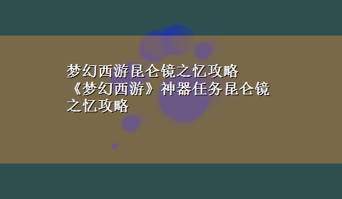 梦幻西游昆仑镜之忆攻略 《梦幻西游》神器任务昆仑镜之忆攻略