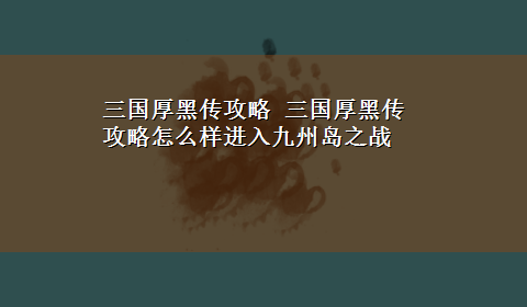 三国厚黑传攻略 三国厚黑传攻略怎么样进入九州岛之战