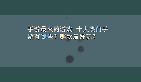 手游最火的游戏 十大热门手游有哪些？哪款最好玩？