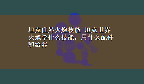 坦克世界火炮技能 坦克世界火炮学什么技能，用什么配件和给养