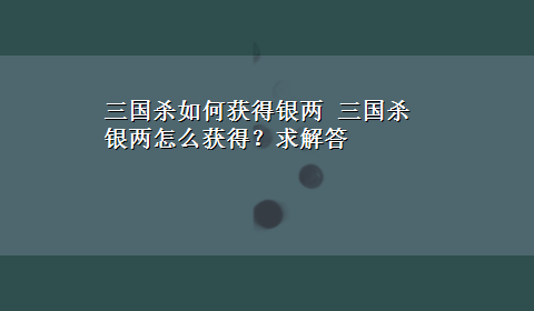 三国杀如何获得银两 三国杀银两怎么获得？求解答