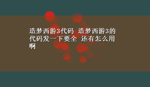 造梦西游3代码 造梦西游3的代码发一下要全 还有怎么用啊