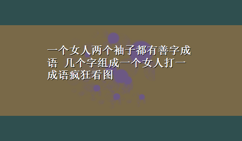 一个女人两个袖子都有善字成语 几个字组成一个女人打一成语疯狂看图