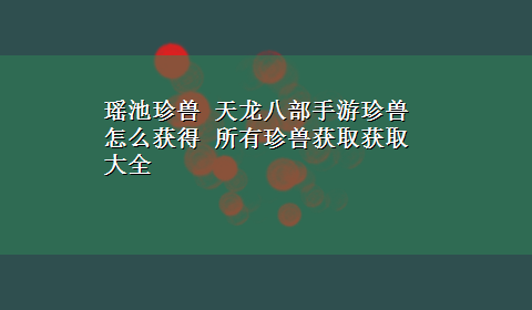 瑶池珍兽 天龙八部手游珍兽怎么获得 所有珍兽获取获取大全