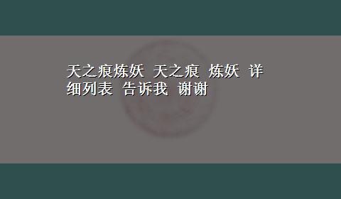 天之痕炼妖 天之痕 炼妖 详细列表 告诉我 谢谢