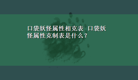 口袋妖怪属性相克表 口袋妖怪属性克制表是什么？