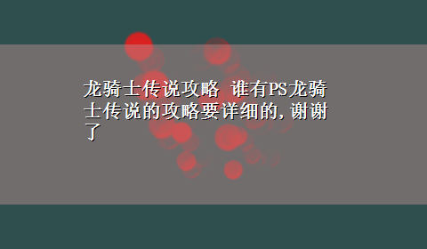 龙骑士传说攻略 谁有PS龙骑士传说的攻略要详细的,谢谢了