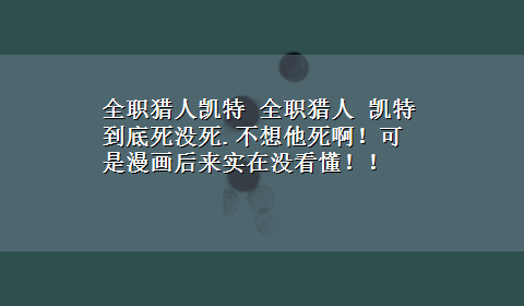 全职猎人凯特 全职猎人 凯特到底死没死.不想他死啊！可是漫画后来实在没看懂！！