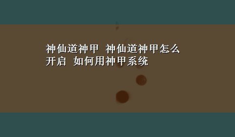 神仙道神甲 神仙道神甲怎么开启 如何用神甲系统