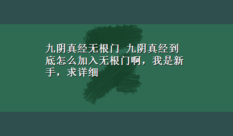 九阴真经无根门 九阴真经到底怎么加入无根门啊，我是新手，求详细