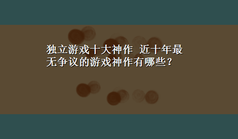 独立游戏十大神作 近十年最无争议的游戏神作有哪些？