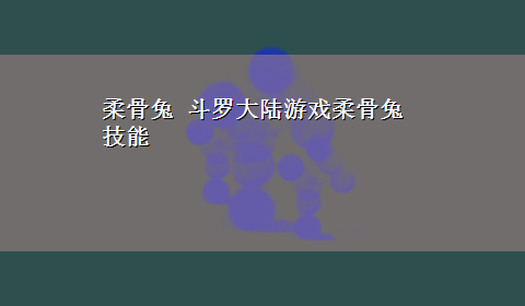 柔骨兔 斗罗大陆游戏柔骨兔技能