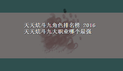 天天炫斗九角色排名榜 2016天天炫斗九大职业哪个最强