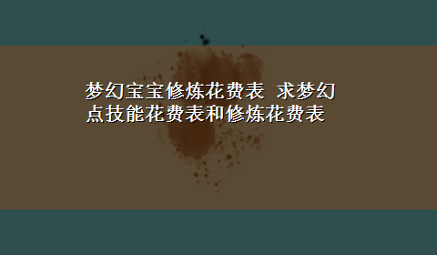 梦幻宝宝修炼花费表 求梦幻点技能花费表和修炼花费表