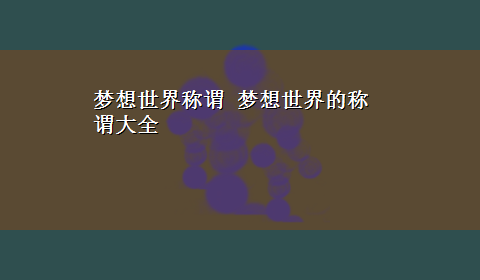 梦想世界称谓 梦想世界的称谓大全