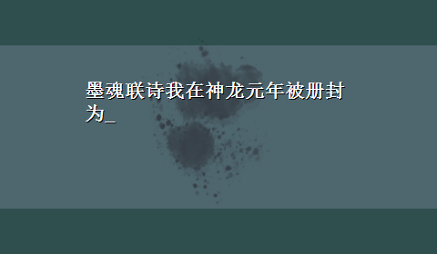 墨魂联诗我在神龙元年被册封为_