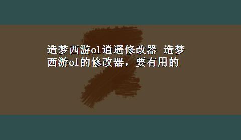 造梦西游ol逍遥修改器 造梦西游ol的修改器，要有用的