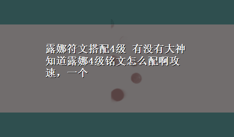 露娜符文搭配4级 有没有大神知道露娜4级铭文怎么配啊攻速，一个