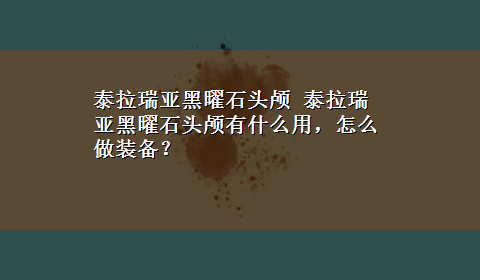 泰拉瑞亚黑曜石头颅 泰拉瑞亚黑曜石头颅有什么用，怎么做装备？