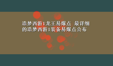 造梦西游1龙王易爆点 最详细的造梦西游1装备易爆点公布