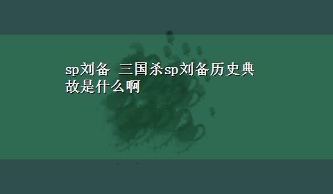 sp刘备 三国杀sp刘备历史典故是什么啊